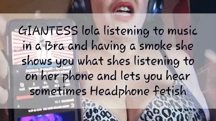 GIANTESS lola listening to music in a Bra and having a smoke she shows you what shes listening to on her phone and lets you hear sometimes Headphone fetish avi