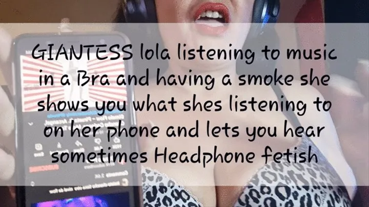 GIANTESS lola listening to music in a Bra and having a smoke she shows you what shes listening to on her phone and lets you hear sometimes Headphone fetish