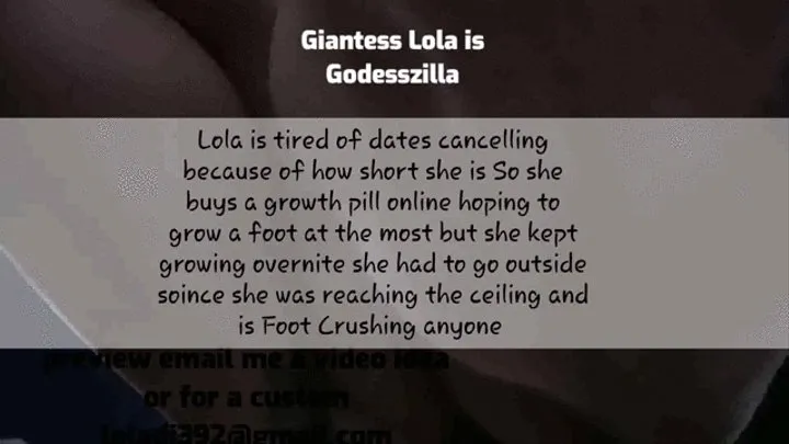 Giantess Lola is Godesszilla lola was tired of dates cancelling because shes short so she buys a growth pill online to grow one foot but she falls resting and when she wakes shes too big for her house she goes outside and realizes shes 50 feet tall and da