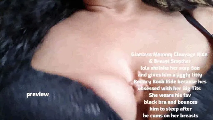 Giantess Step-Mommy Cleavage Ride & Breast Smother lola shrinks her step Son and gives him a jiggly titty Bouncy Boob Ride because hes obsessed with her Big Tits She wears his fav black bra and bounces him to rest after he cums on her breasts