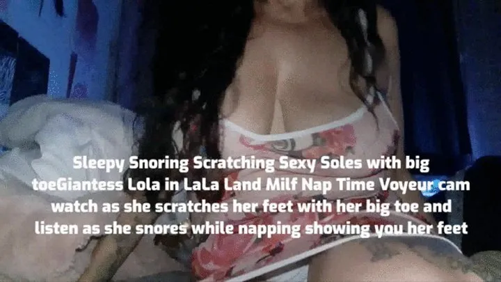 Tired Snoring Scratching Sexy Soles with big toeGiantess Lola in LaLa Land Milf Nap Time Voyeur cam watch as she scratches her feet with her big toe and listen as she snores while napping showing you her feet mkv