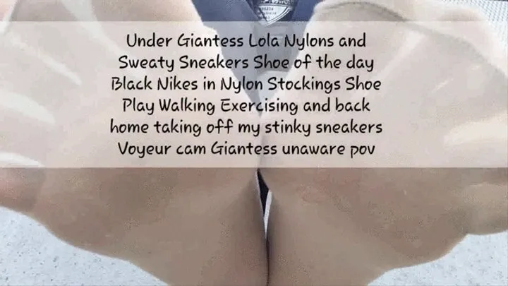 Under Giantess Lola Nylons and Sweaty Sneakers Shoe of the day Black Nikes in Nylon Stockings Shoe Play Walking Exercising and back home taking off my stinky sneakers Voyeur cam Giantess unaware pov