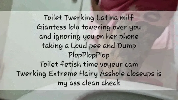 Toilet Twerking Latina milf Giantess lola towering over you and ignoring you on her phone taking a Loud pee and Dump PlopPlopPlop Toilet fetish time voyeur cam Twerking Extreme Hairy Asshole & Bush closeups Bigg Ass Shaking is my ass clean check