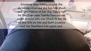 Giantess lolas hubby caught the shrinking virus and she has him stuck and Splattered on her Big Jiggly Ass As She Exercises Twerks Dances and walks around with him Stuck to her As as She Sits on him and Butt Crushes and Ass Smothers him again and again