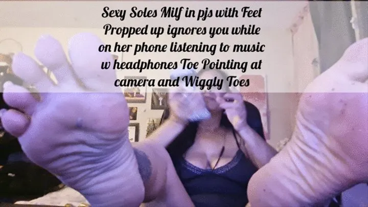 Sexy Soles Milf in pjs with Feet Propped up ignores you while on her phone listening to music w headphones Big Toe Pointing at camera