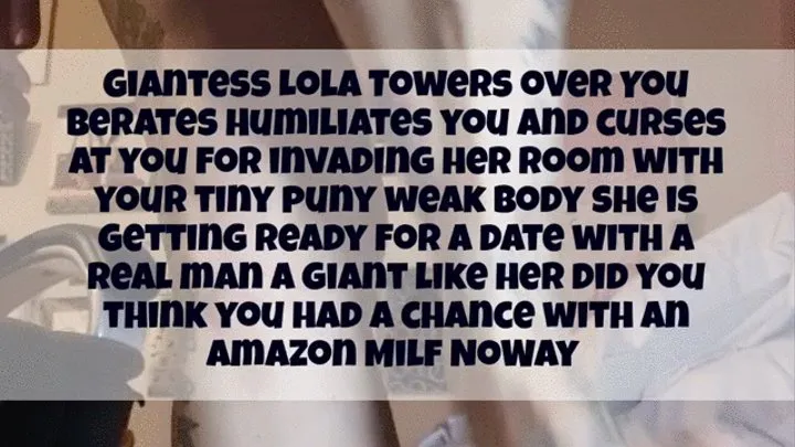 GIANTESS HUMILIATION FEMDOM TITTY AND ASS SHAKE Giantess Lola Towers over You Berates Humiliates you and curses at you for invading her room with your tiny puny weak body she is getting ready for a date with a real man a giant like her did you think you h