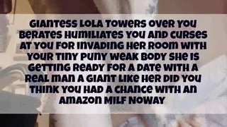 GIANTESS HUMILIATION FEMDOM TITTY AND ASS SHAKE Giantess Lola Towers over You Berates Humiliates you and curses at you for invading her room with your tiny puny weak body she is getting ready for a date with a real man a giant like her did you think you a