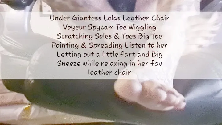 Under Giantess Lolas Leather Chair Voyeur Spycam Toe Wiggling Scratching Soles & Toes Big Toe Pointing & Spreading Listen to her Letting out a little fart and Big Sneeze while relaxing in her fav leather chair