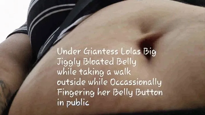 Under Giantess Lolas Big Jiggly Bloated Belly while taking a walk outside while Occassionally Fingering her Belly Button in public