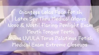 Giantess Lolas Face fetish Latex See Thru Medical Gloves Nose & Nostil flaring Penlight Exam Mouth Tongue Teeth Gums UVULA Torus Palatinus Fetish Medical Exam Extreme Closeups mkv