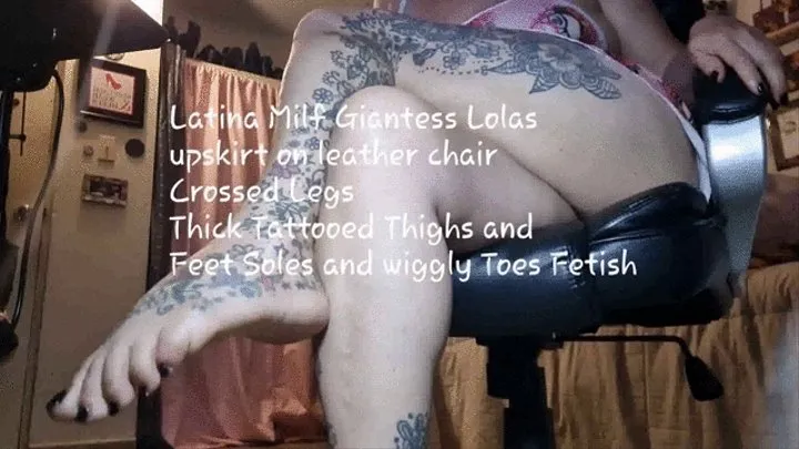 Latina Milf Giantess Lolas upskirt on leather chair Crossed Legs Thick Tattooed Thighs and Feet Soles and wiggly Toes Fetish mkv