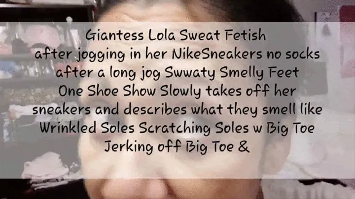 Giantess Lola Sweat Fetish after jogging in her NikeSneakers no socks after a long jog Swwaty Smelly Feet One Shoe Show Slowly takes off her sneakers and describes what they smell like Wrinkled Soles Scratching Soles w Big Toe Jerking off Big Toe &