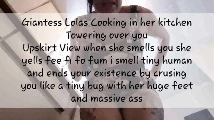 Giantess Lolas Cooking in her kitchen Towering over you Upskirt View when she smells you she yells fee fi fo fum i smell tiny human and ends your existence by crusing you like a tiny bug with her huge feet and massive ass mkv