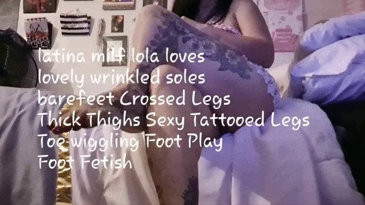 latina milf lola loves lovely wrinkled soles barefeet Crossed Legs Thick Thighs Sexy Tattooed Legs Toe wiggling and Big Toe Pointing at camera Foot Play Foot Fetish mkv