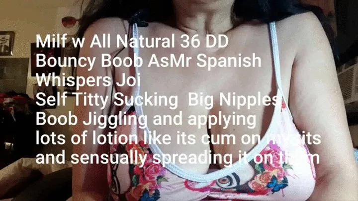 Milf w All Natural 36 DD Bouncy Boob AsMr Spanish Whispers Joi Self Titty Sucking Big Nipples Boob Jiggling and applying lots of lotion like its cum on my tits and sensually spreading it on them