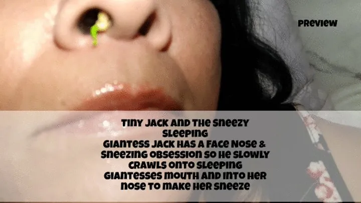 Tiny Jack and The Sneezy Napping Giantess Jack has a Face Nose & Sneezing obsession so he slowly crawls onto napping giantesses mouth and into her nose to make her sneeze over and over again