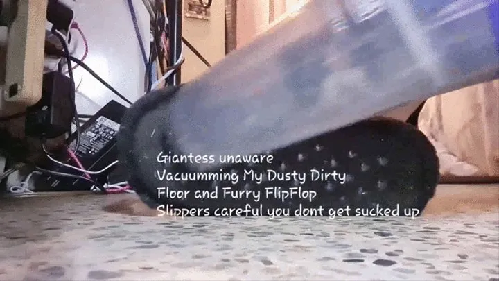 Giantess unaware Vacuuming My Dusty Dirty Floor and Furry FlipFlop Slippers careful you dont get sucked up