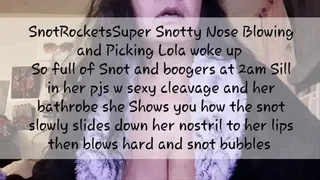 Snot Rockets Super Snotty Nose Blowing and Picking Lola woke up So full of Snot and boogers at 2am Sill in her pjs w sexy cleavage and her bathrobe she Shows you how the snot slowly slides down her nostril to her lips then blows hard and snot bubbles
