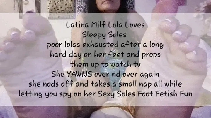 Latina Milf Lola Loves Tired Soles poor lolas exhausted after a long hard day on her feet and props them up to watch tv She YAWNS over nd over again she nods off and takes a small nap all while letting you spy on her Sexy Soles Foot Fetish Fun