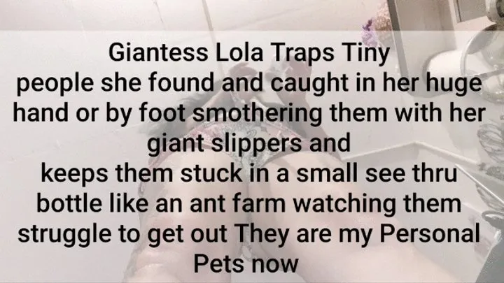 Giantess Lola Traps Tiny people she found and caught in her huge hand or by foot smothering them with her giant slippers and keeps them stuck in a small see thru bottle like an ant farm watching them struggle to get out They are my Personal Pets now mkv