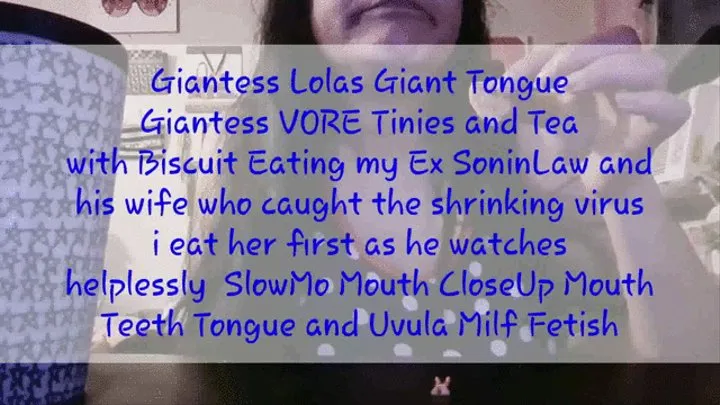 Giantess Lolas Giant Tongue Giantess VORE Tinies and Tea with Biscuit Eating my Ex SoninLaw and his wife who caught the shrinking virus i eat her first as he watches helplessly SlowMo Mouth CloseUp Mouth Teeth Tongue and Uvula Milf Fetish