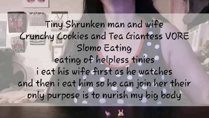 Tiny Shrunken man and wife Crunchy Cookies and Tea Giantess VORE Slomo Eating eating of helpless tinies i eat his wife first as he watches and then i eat him so he can join her their only purpose is to nurish my big body