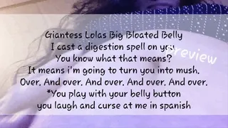 Giantess Lolas Big Bloated Belly I cast a digestion spell on you You know what that means? It means i'm going to turn you into mush Over And over And over And over And over *You play with your belly button you laugh and curse at me in spanish