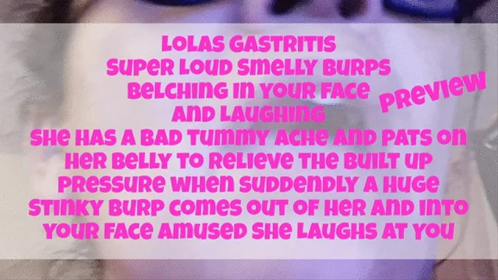 Lolas Gastritis Super Loud Smelly Burps Belching In your face and Laughing she has a bad tummy ache and pats on her belly to relieve the built up pressure when suddendly a Huge Stinky Burp comes out of her and into your face Amused She Laughs At Yo