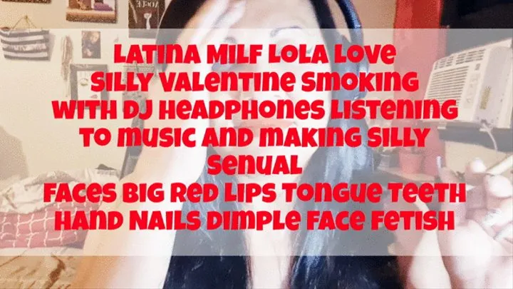 Latina Milf Lola Love Silly Valentine Smoking with dj headphones listening to music and making Silly Senual faces Big Red Lips Tongue Teeth hand Nails dimple face fetish mkv