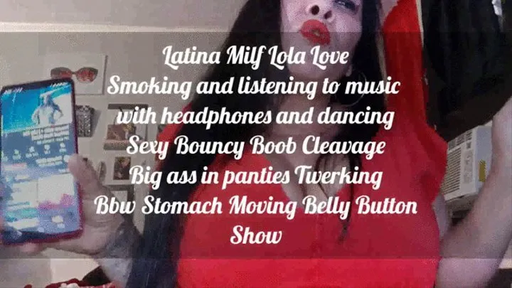 Latina Milf Lola Love Smoking and listening to music with headphones and dancing Sexy Bouncy Boob Cleavage Big ass in panties Twerking Bbw Stomach Moving Belly Button Show