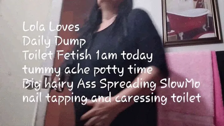 Lola Loves Daily Dump Toilet Fetish 1am today tummy ache potty time Big hairy Ass Spreading SlowMo nail tapping and caressing toilet svi