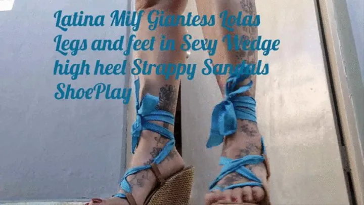 Latina Milf Giantess Lolas Legs and feet in Sexy Wedge high heel Strappy Sandals ShoePlay