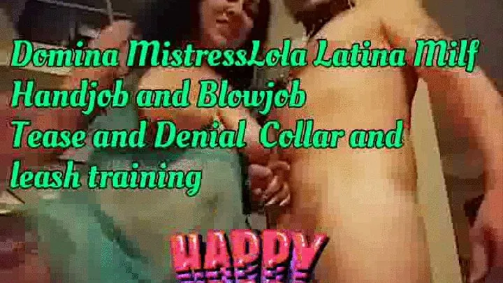 Domina MistressLola Latina Milf Handjob and Blowjob Tease and Denial Collar and leash training