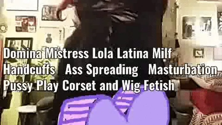 Domina Mistress Lola Latina Milf Handcuffs Ass Spreading Masturbation Pussy Play Corset and Wig Fetish mkv