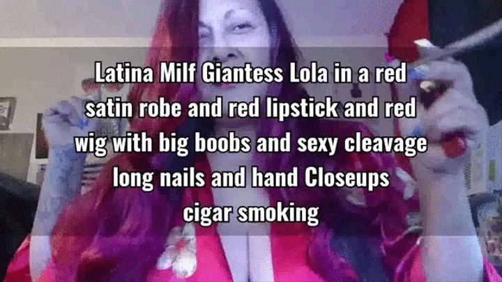 Latina Milf Giantess Lola in a red satin robe and red lipstick and red wig with big boobs and sexy cleavage long nails and hand Closeups cigar smoking