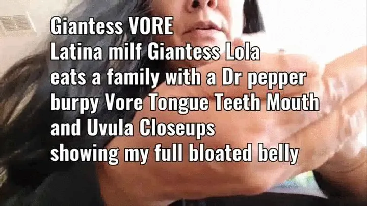 Giantess VORE Latina milf Giantess Lola eats a family with a Dr pepper burpy Vore Tongue Teeth Mouth and Uvula Closeups showing my full bloated belly