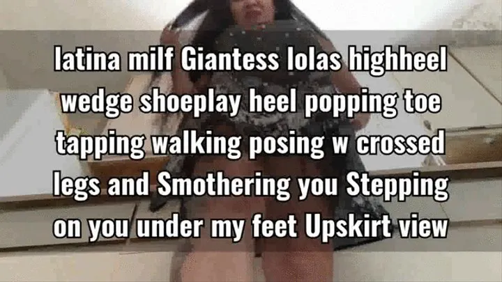 latina milf Giantess lolas highheel wedge shoeplay heel popping toe tapping walking posing w crossed legs and Smothering you Stepping on you under my feet Upskirt view