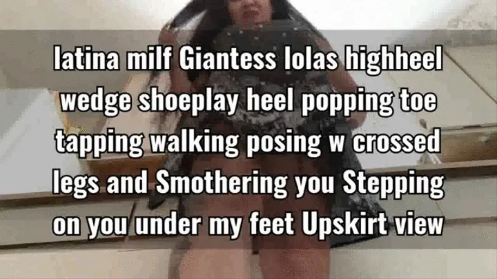 latina milf Giantess lolas highheel wedge shoeplay heel popping toe tapping walking posing w crossed legs and Smothering you Stepping on you under my feet Upskirt view mkv