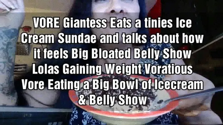 VORE Giantess Eats a tinies Ice Cream Sundae and talks about how it feels Big Bloated Belly Show Lolas Gaining Weight Voratious Vore Eating a Big Bowl of Icecream & Belly Show