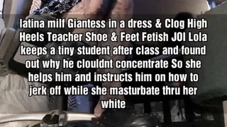 latina milf Giantess in a dress & Clog High Heels Teacher Shoe & Feet Fetish JOI Lola keeps a tiny student after class and found out why he couldnt concentrate So she helps him and instructs him on how to jerk off while she masturbate thru her white panti