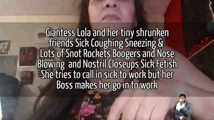 Giantess Lola and her tiny shrunken friends Sick Coughing Sneezing & Lots of Snot Rockets Boogers and Nose Blowing and Nostril Closeups Sick Fetish She tries to call in sick to work but her Boss makes her go in to work mkv