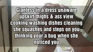 Giantess Towers over you in a dress unaware upskirt thighs & ass view cooking washing dishes cleaning she squashes and steps on you thinking your a bug when she noticed you