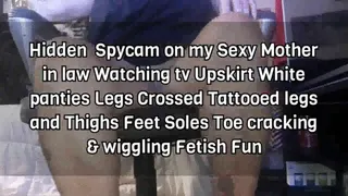 Hidden Spycam on my Sexy Step-Mother in law Watching tv Upskirt White panties Legs Crossed Tattooed legs and Thighs Feet Soles Toe cracking & wiggling Fetish Fun