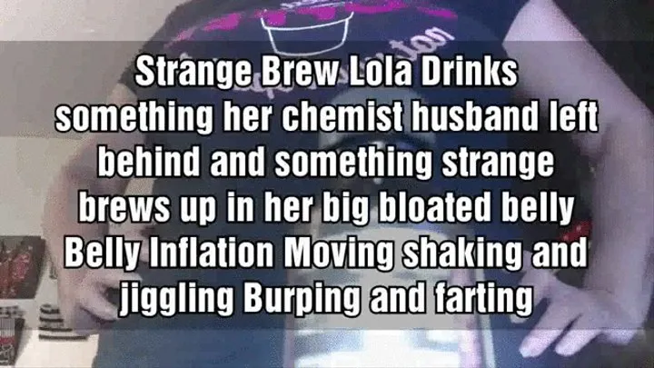 Strange Brew Lola Drinks something her chemist husband left behind and something strange brews up in her big bloated belly Belly Inflation Moving shaking and jiggling Burping and farting