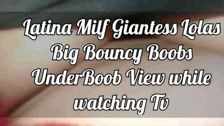 Latina Milf Giantess Lolas Big Bouncy Boobs UnderBoob View while watching Tv