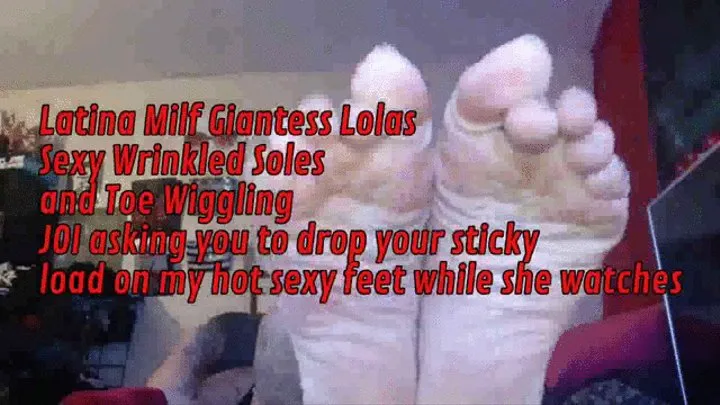 Latina Milf Giantess Lolas Sexy Wrinkled Soles and Toe Wiggling JOI asking you to drop your sticky load on my hot sexy feet while she watches