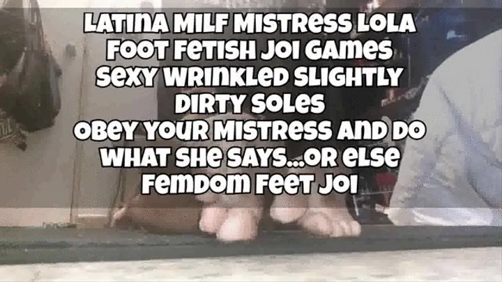 Latina Milf Mistress Lola Foot Fetish Joi Games Sexy Wrinkled Slightly Dirty Soles Obey your Mistress and do what she says or else FemDom Feet Joi