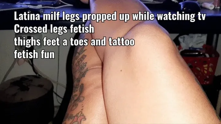 Latina milf legs propped up while watching tv Crossed legs fetish thighs feet a toes and tattoo fetish fun