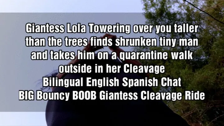 Giantess Lola Towering over you taller than the trees finds shrunken tiny man and takes him on a quarantine walk outside in her Cleavage Bilingual English Spanish Chat BIG Bouncy BOOB Giantess Cleavage Ride