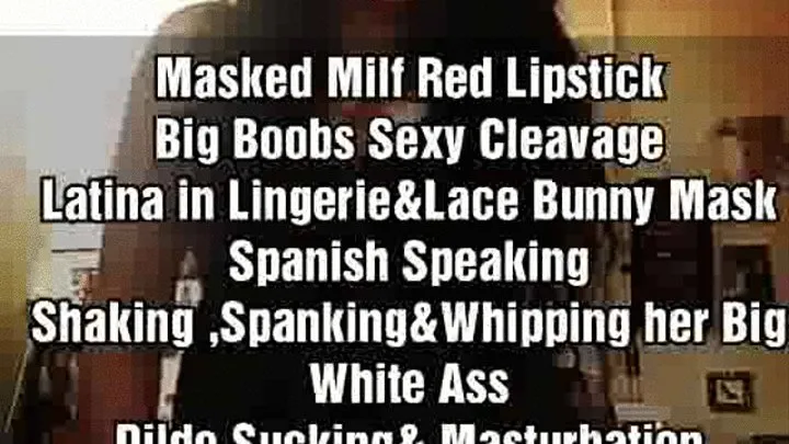 Masked Milf Red Lipstick Big Boobs Sexy Cleavage Latina in Lingerie&Lace Bunny Mask Spanish Speaking Shaking,Spanking&Whipping her Big White Ass Dildo Sucking& Masturbation